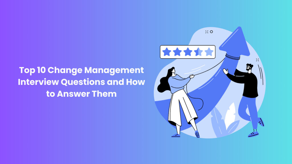 Top 10 Change Management Interview Questions and How to Answer Them