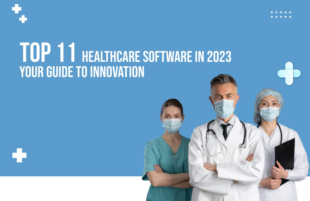 Top 11 Healthcare Software in 2023: Your Guide To Innovation 