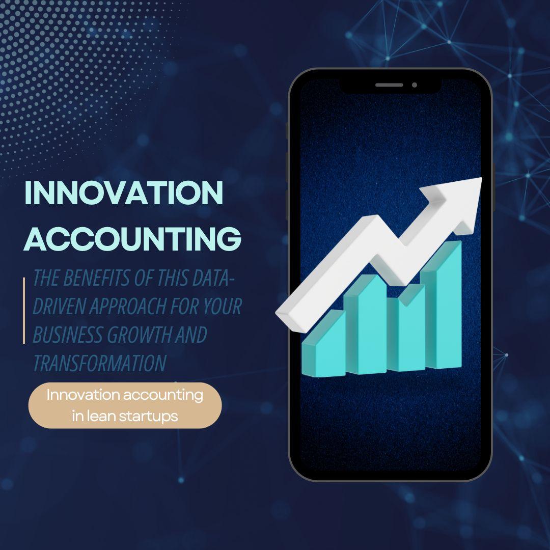 Innovation Accounting: The Benefits of This Data-Driven Approach for Your Business Growth and Transformation