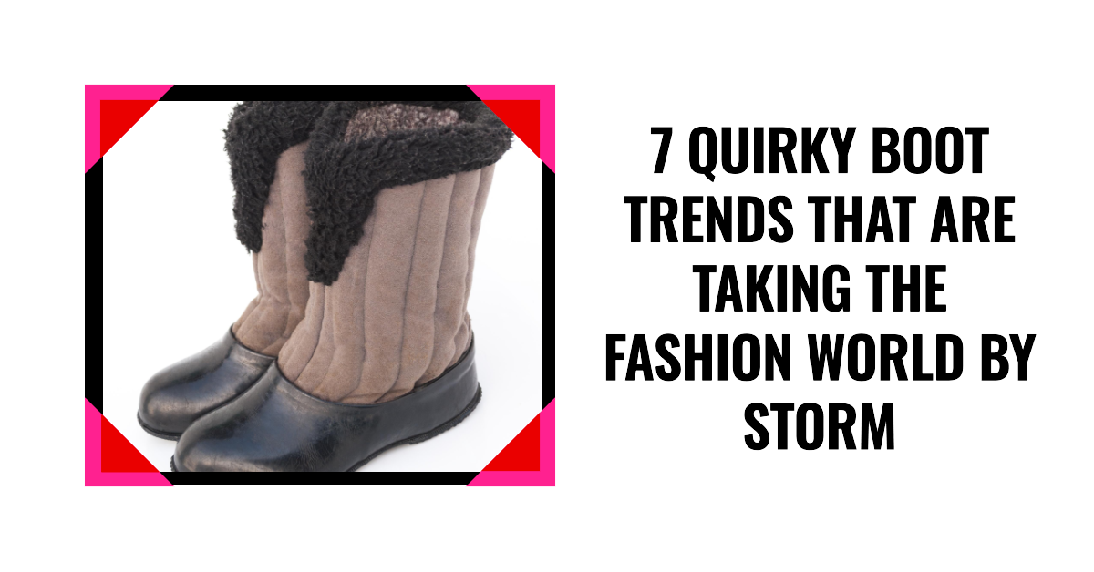 7 Quirky Boot Trends That Are Taking the Fashion World by Storm