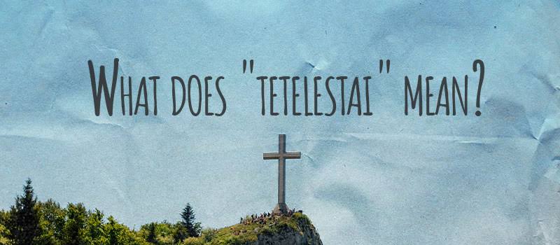 Tetelestai’: Exploring the Profound Definition in Biblical Context