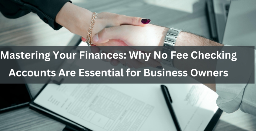 Mastering Your Finances: Why No Fee Checking Accounts Are Essential for Business Owners